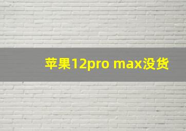 苹果12pro max没货